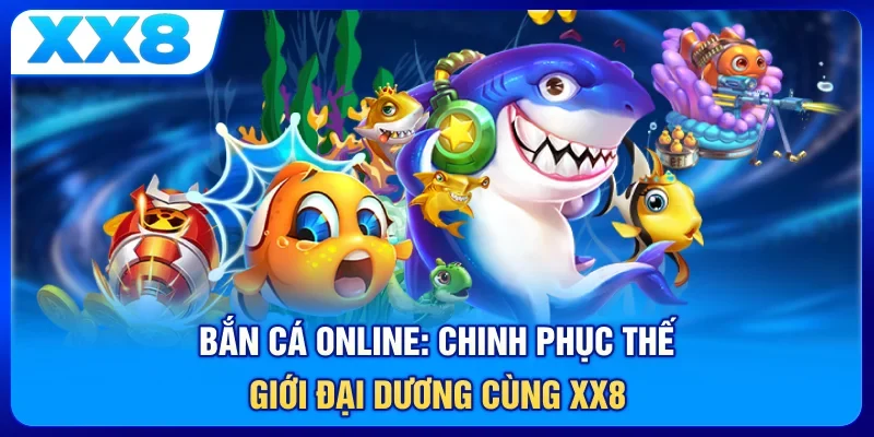 Bắn Cá Online: Chinh Phục Thế Giới Đại Dương Cùng XX8