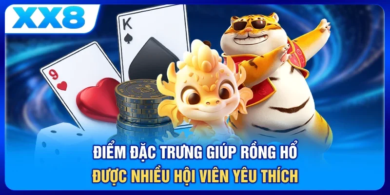 Điểm đặc trưng giúp rồng hổ được nhiều hội viên yêu thích